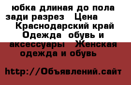 юбка длиная до пола зади разрез › Цена ­ 500 - Краснодарский край Одежда, обувь и аксессуары » Женская одежда и обувь   